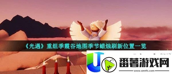 光遇重组季霞谷地图季节蜡烛刷新地点与详细介绍：霞谷地图季节蜡烛刷新点全面解析
