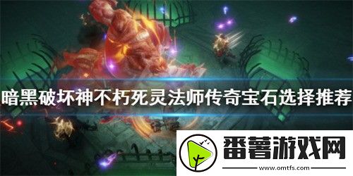 暗黑破坏神不朽死灵法师宝石怎么选择-死灵法师宝石选择搭配推荐