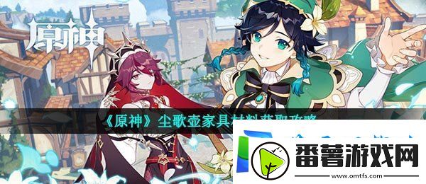 原神尘歌壶家具材料怎么获得-尘歌壶家具材料获取攻略