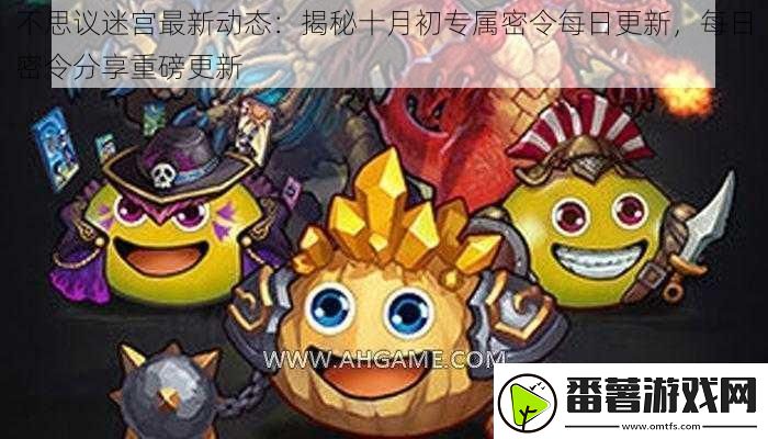 不思议迷宫最新动态：揭秘十月初专属密令每日更新每日密令分享重磅更新