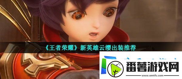 王者荣耀云缨怎么出装-新英雄云缨出装推荐