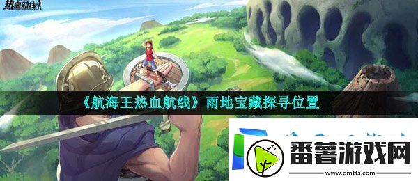航海王热血航线雨地宝藏在哪-雨地宝藏探寻位置