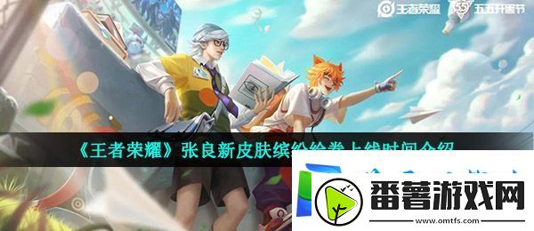 王者荣耀张良皮肤缤纷绘卷什么时候出-五五开黑节张良新皮肤缤纷绘卷上线时间介绍