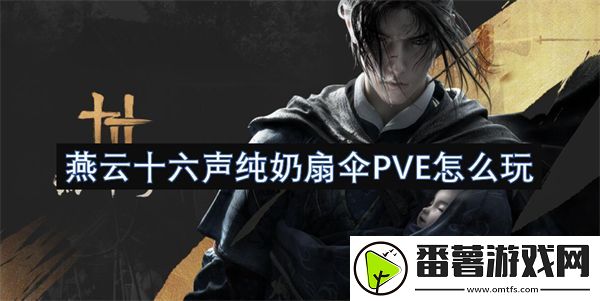 燕云十六声纯奶扇伞pve怎么玩
