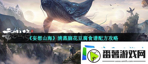 妄想山海清蒸脑花豆腐怎么做-清蒸脑花豆腐食谱配方攻略