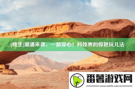 潮涌来袭-一箭穿心！科技界的惊艳玩儿法