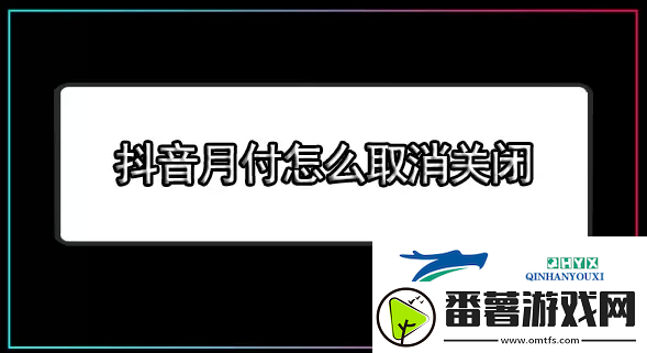 抖音月付怎么关闭-抖音月付怎么取消关闭