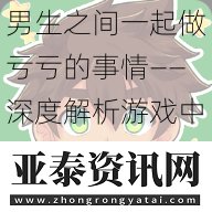 男生之间一起做亏亏的事情——深度解析游戏中的角色扮演