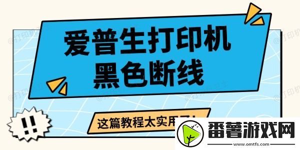 爱普生打印机黑色断线怎么办-这篇教程太实用了！
